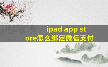 ipad app store怎么绑定微信支付